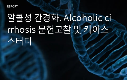알콜성 간경화. Alcoholic cirrhosis 문헌고찰 및 케이스 스터디
