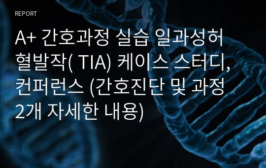 A+ 간호과정 실습 일과성허혈발작( TIA) 케이스 스터디, 컨퍼런스 (간호진단 및 과정 2개 자세한 내용)