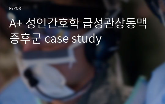 A+ 성인간호학 급성관상동맥증후군 case study