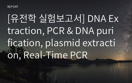 [유전학 실험보고서] DNA Extraction, PCR &amp; DNA purification, plasmid extraction, Real-Time PCR