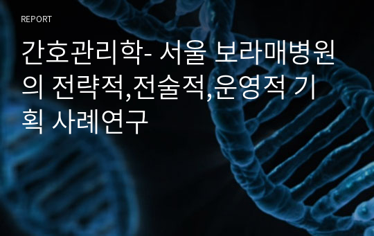 간호관리학- 서울 보라매병원의 전략적,전술적,운영적 기획 사례연구