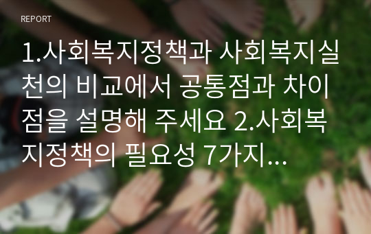 1.사회복지정책과 사회복지실천의 비교에서 공통점과 차이점을 설명해 주세요 2.사회복지정책의 필요성 7가지를 쓰시오. 3.엘리트 이론에 대해서 기술하시고 3가지 엘리트 이론에 대해서 설명해 주세요