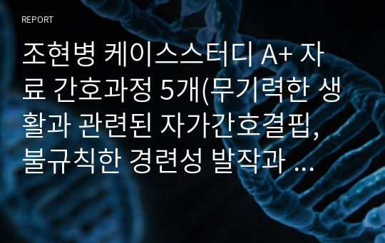 조현병 케이스스터디 A+ 자료 간호과정 5개(무기력한 생활과 관련된 자가간호결핍, 불규칙한 경련성 발작과  관련된 신체손상 위험성, 대인관계능력부족과 관련된 사회적 고립, 무기력과 관련된 여가활동부족, 입원생활과 관련된 상황적 자긍심 저하)