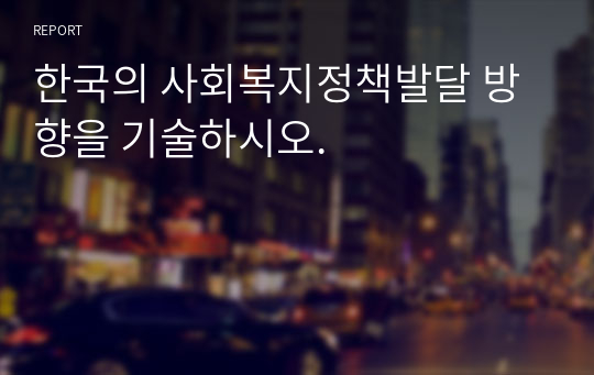 한국의 사회복지정책발달 방향을 기술하시오.
