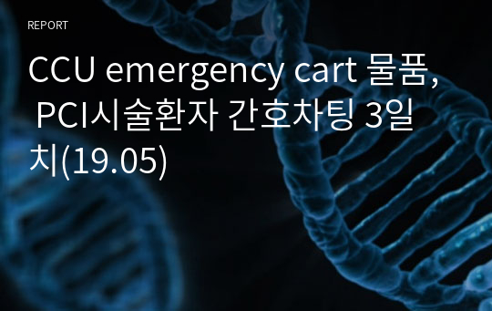 CCU emergency cart 물품, PCI시술환자 간호차팅 3일치(19.05)