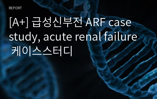 [A+] 급성신부전 ARF case study, acute renal failure 케이스스터디