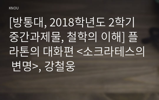 [방통대, 2018학년도 2학기 중간과제물, 철학의 이해] 플라톤의 대화편 &lt;소크라테스의 변명&gt;, 강철웅