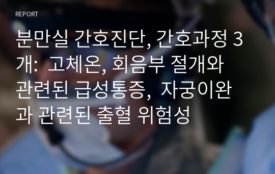 분만실 간호진단, 간호과정 3개:  고체온, 회음부 절개와 관련된 급성통증,  자궁이완과 관련된 출혈 위험성