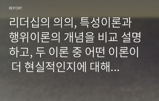 리더십의 의의, 특성이론과 행위이론의 개념을 비교 설명하고, 두 이론 중 어떤 이론이 더 현실적인지에 대해서 기술하시오