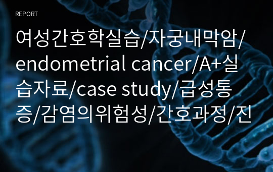 여성간호학실습/자궁내막암/endometrial cancer/A+실습자료/case study/급성통증/감염의위험성/간호과정/진단2개 과정2개