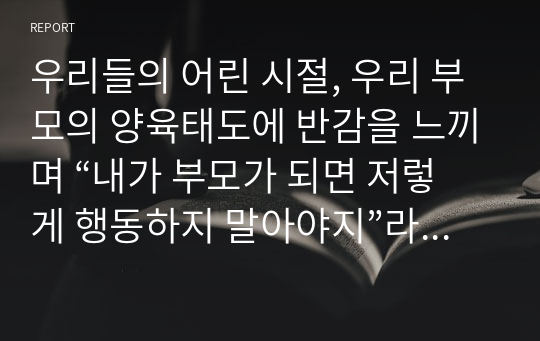 우리들의 어린 시절, 우리 부모의 양육태도에 반감을 느끼며 “내가 부모가 되면 저렇게 행동하지 말아야지”라는 생각을 했음에도 불구하고, 현재의 우리는 부모의 행동을 무의식적으로 배워서 자녀에게 되풀이할 수도 있습니다. 이러한“무의식적 교육의 폐해”를 예방하기 위하여 어떤 노력을 할 계획입니까?