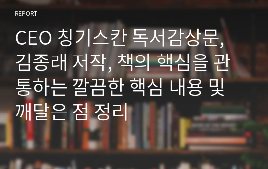 CEO 칭기스칸 독서감상문, 김종래 저작, 책의 핵심을 관통하는 깔끔한 핵심 내용 및 깨달은 점 정리