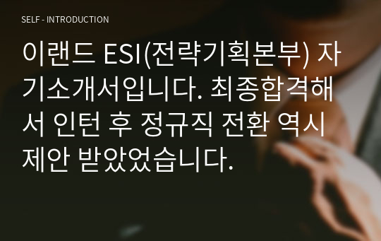 이랜드 ESI(전략기획본부) 자기소개서입니다. 최종합격해서 인턴 후 정규직 전환 역시 제안 받았었습니다.