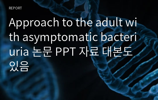 Approach to the adult with asymptomatic bacteriuria 논문 PPT 자료 대본도 있음