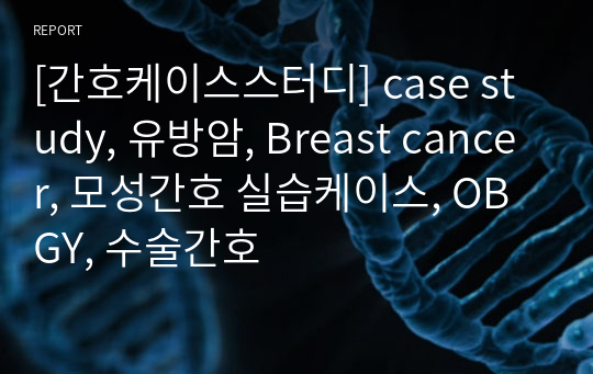 [간호케이스스터디] case study, 유방암, Breast cancer, 모성간호 실습케이스, OBGY, 수술간호
