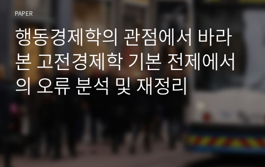 행동경제학의 관점에서 바라본 고전경제학 기본 전제에서의 오류 분석 및 재정리