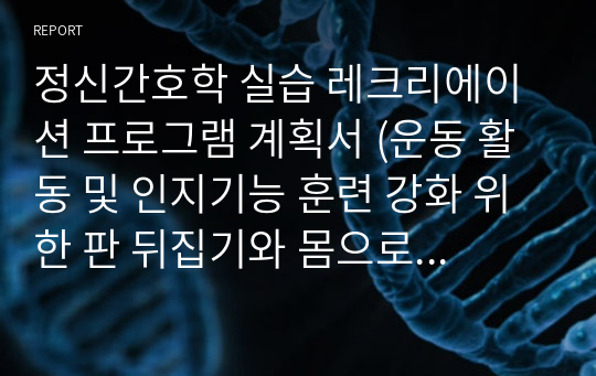 정신간호학 실습 레크리에이션 프로그램 계획서 (운동 활동 및 인지기능 훈련 강화 위한 판 뒤집기와 몸으로 말해요 게임)