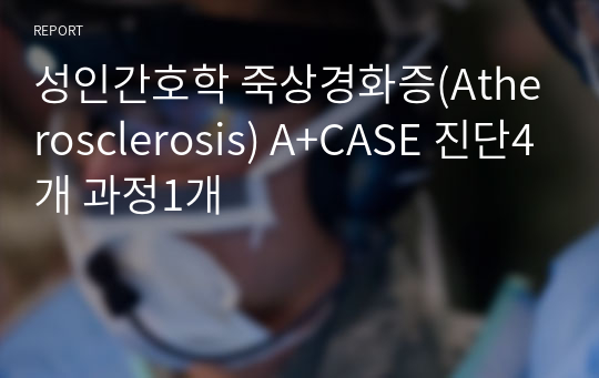 성인간호학 죽상경화증(Atherosclerosis) A+CASE 진단4개 과정1개