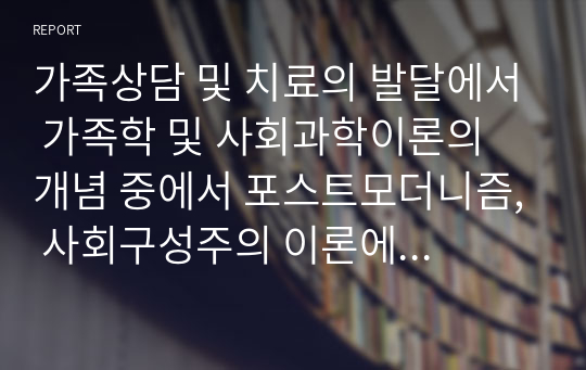 가족상담 및 치료의 발달에서 가족학 및 사회과학이론의 개념 중에서 포스트모더니즘, 사회구성주의 이론에 대해 논하시오