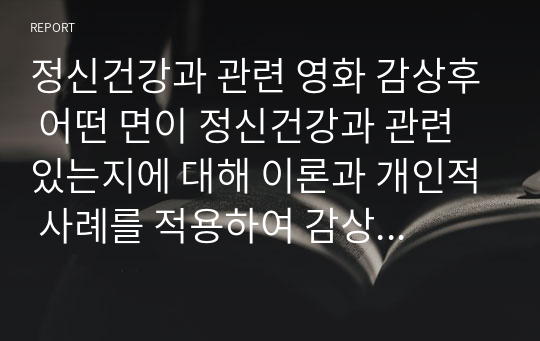 정신건강과 관련 영화 감상후 어떤 면이 정신건강과 관련 있는지에 대해 이론과 개인적 사례를 적용하여 감상후기를 적어 제출하시오.