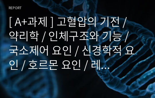 [ A+과제 ] 고혈압의 기전 / 약리학 / 인체구조와 기능 / 국소제어 요인 / 신경학적 요인 / 호르몬 요인 / 레닌안지오알도스테론