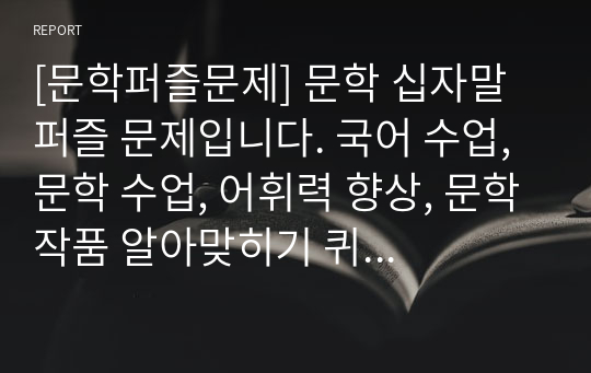 [문학퍼즐문제] 문학 십자말 퍼즐 문제입니다. 국어 수업, 문학 수업, 어휘력 향상, 문학작품 알아맞히기 퀴즈대회 등에 두루 사용하면 효과가 매우 좋습니다.