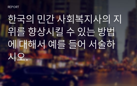 한국의 민간 사회복지사의 지위를 향상시킬 수 있는 방법에 대해서 예를 들어 서술하시오.