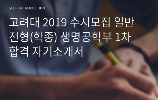 고려대 2019 수시모집 일반전형(학종) 생명공학부 1차 합격 자기소개서