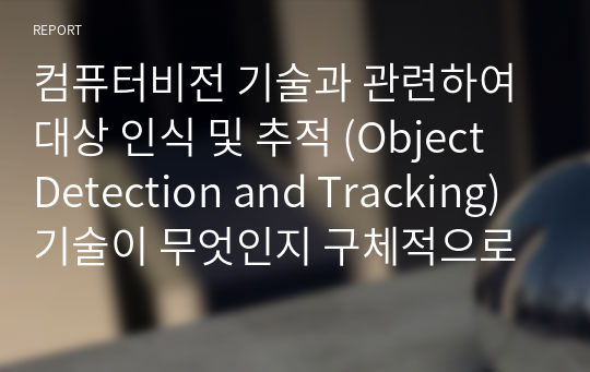 컴퓨터비전 기술과 관련하여 대상 인식 및 추적 (Object Detection and Tracking) 기술이 무엇인지 구체적으로