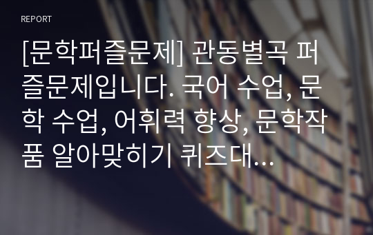 [문학퍼즐문제] 관동별곡 퍼즐문제입니다. 국어 수업, 문학 수업, 어휘력 향상, 문학작품 알아맞히기 퀴즈대회 등에 두루 사용하면 효과가 매우 좋습니다. 또한 가격 대비 가성비가 좋습니다. 참고로 이 퍼즐에 사용된 단어들은 100% 교과서 및 모의고사를 참고했으며 수능필수 한자성어들도 함께 실어 학습효과를 극대화시켰습니다.