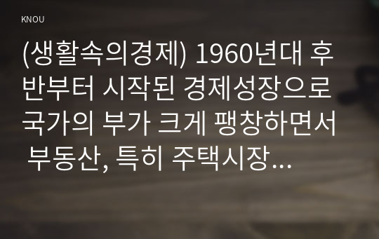 (생활속의경제) 1960년대 후반부터 시작된 경제성장으로 국가의 부가 크게 팽창하면서 부동산, 특히 주택시장 과열과 투기적 수요2