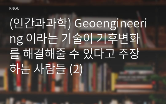 (인간과과학) Geoengineering 이라는 기술이 기후변화를 해결해줄 수 있다고 주장하는 사람들 (2)