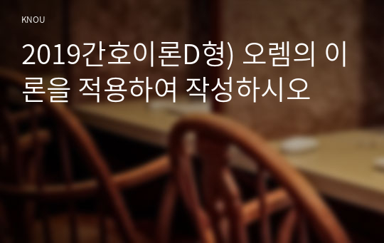 2019간호이론D형) 오렘의 이론을 적용하여 작성하시오