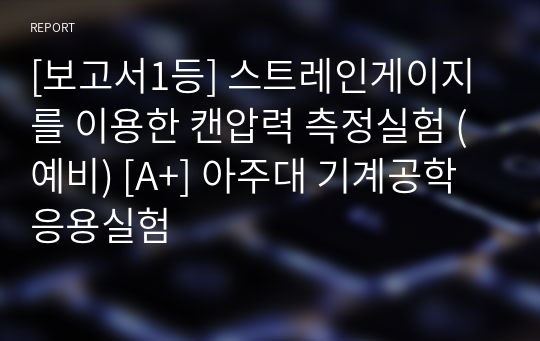 [보고서1등] 스트레인게이지를 이용한 캔압력 측정실험 (예비) [A+] 아주대 기계공학응용실험