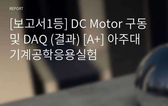 [보고서1등] DC Motor 구동 및 DAQ (결과) [A+] 아주대 기계공학응용실험