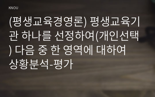 (평생교육경영론) 평생교육기관 하나를 선정하여(개인선택) 다음 중 한 영역에 대하여 상황분석-평가