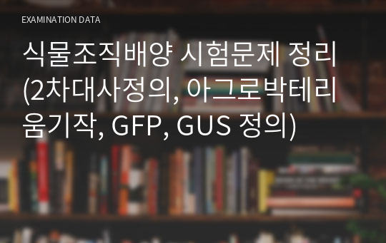 식물조직배양 시험문제 정리 (2차대사정의, 아그로박테리움기작, GFP, GUS 정의)