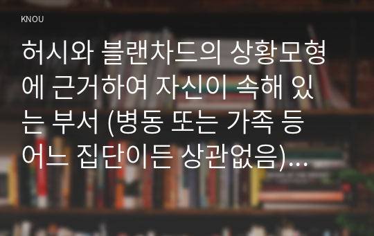 허시와 블랜차드의 상황모형에 근거하여 자신이 속해 있는 부서 (병동 또는 가족 등 어느 집단이든 상관없음)의 구성원 성숙도를 진단하고