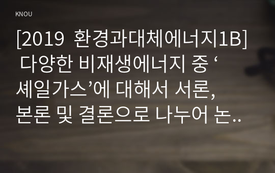 [2019  환경과대체에너지1B] 다양한 비재생에너지 중 ‘셰일가스’에 대해서 서론, 본론 및 결론으로 나누어 논하시오.