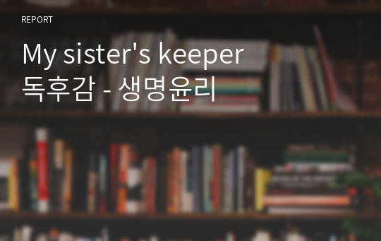 My sister&#039;s keeper 독후감 - 생명윤리