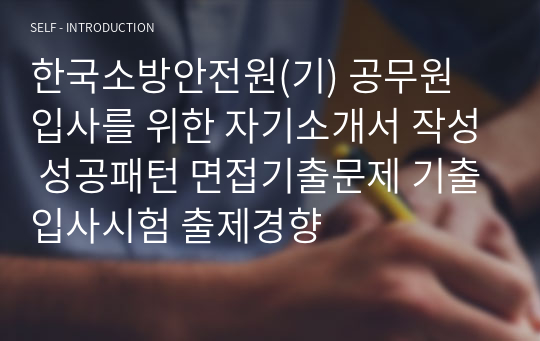 한국소방안전원(기) 공무원 입사를 위한 자기소개서 작성 성공패턴 면접기출문제 기출입사시험 출제경향
