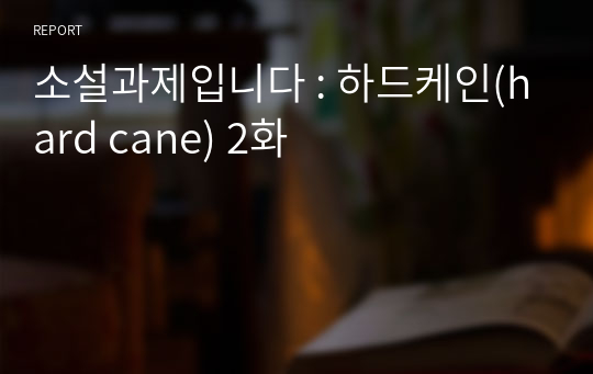 소설과제입니다 : 하드케인(hard cane) 2화