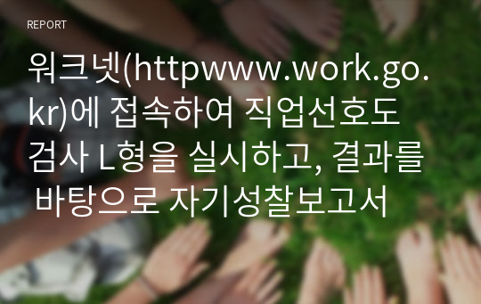 워크넷(httpwww.work.go.kr)에 접속하여 직업선호도 검사 L형을 실시하고, 결과를 바탕으로 자기성찰보고서