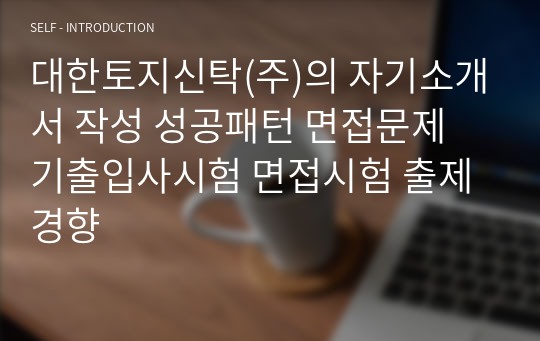 대한토지신탁(주)의 자기소개서 작성 성공패턴 면접문제 기출입사시험 면접시험 출제경향