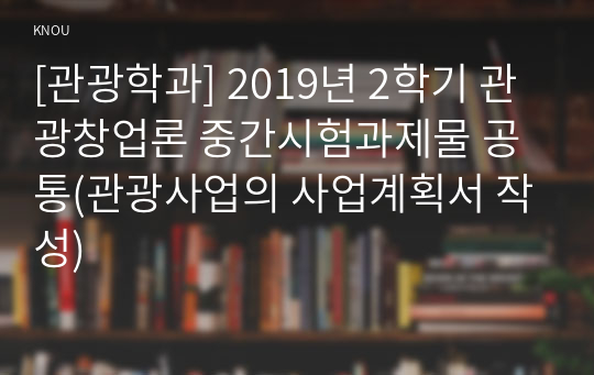 [관광학과] 2019년 2학기 관광창업론 중간시험과제물 공통(관광사업의 사업계획서 작성)