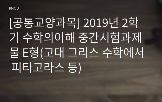 [공통교양과목] 2019년 2학기 수학의이해 중간시험과제물 E형(고대 그리스 수학에서 피타고라스 등)