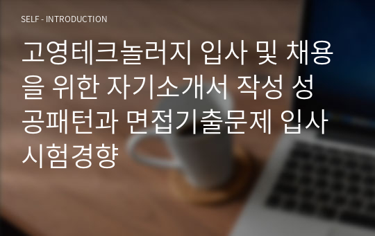 고영테크놀러지 입사 및 채용을 위한 자기소개서 작성 성공패턴과 면접기출문제 입사시험경향