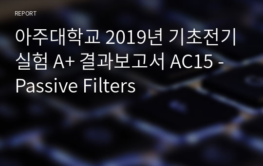 아주대학교 기초전기실험 A+ 결과보고서 AC15 - Passive Filters