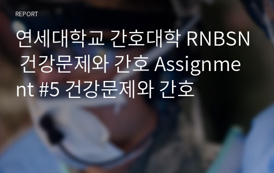 연세대학교 간호대학 RNBSN 건강문제와 간호 Assignment #5 건강문제와 간호