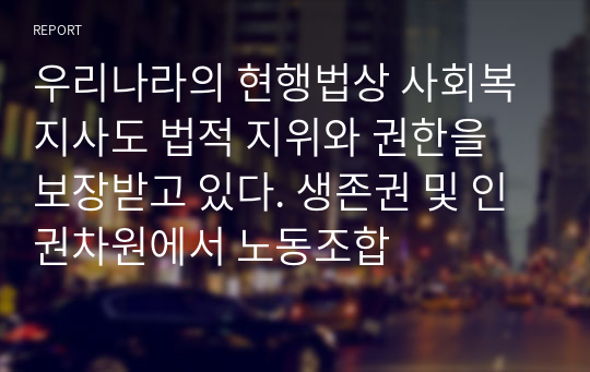 우리나라의 현행법상 사회복지사도 법적 지위와 권한을 보장받고 있다. 생존권 및 인권차원에서 노동조합